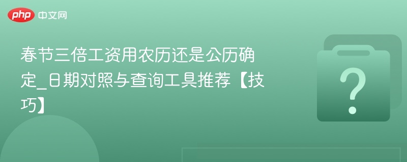 春节三倍工资用农历还是公历确定_日期对照与查询工具推荐【技巧】