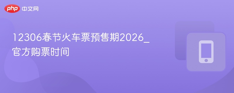 2026春节火车票预售时间及购票攻略