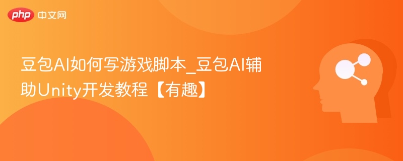 豆包AI如何写游戏脚本_豆包AI辅助Unity开发教程【有趣】