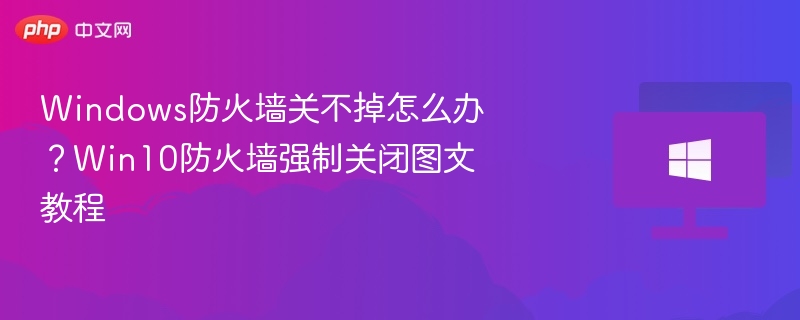 Win10防火墙无法关闭怎么解决