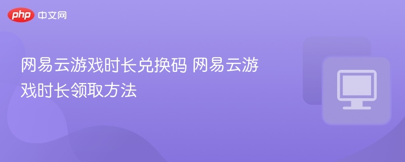 网易云游戏时长兑换全攻略