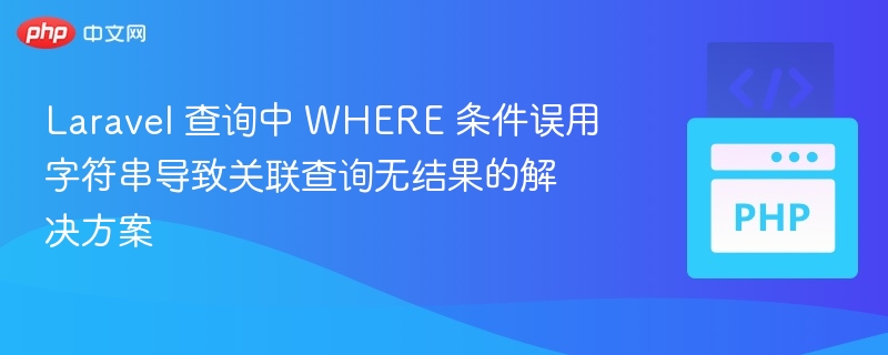 Laravel 查询中 WHERE 条件误用字符串导致关联查询无结果的解决方案
