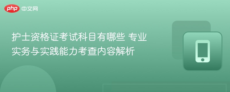 护士资格证考试科目有哪些 专业实务与实践能力考查内容解析