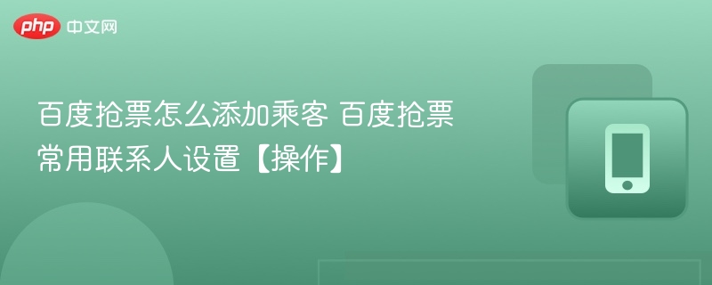 百度抢票添加乘客方法百度抢票联系人设置教程