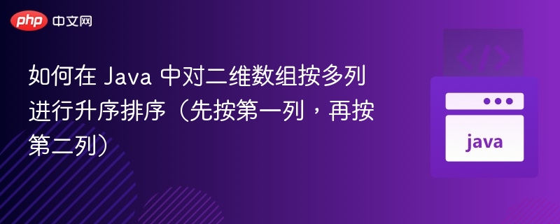 如何在 Java 中对二维数组按多列进行升序排序（先按第一列，再按第二列）
