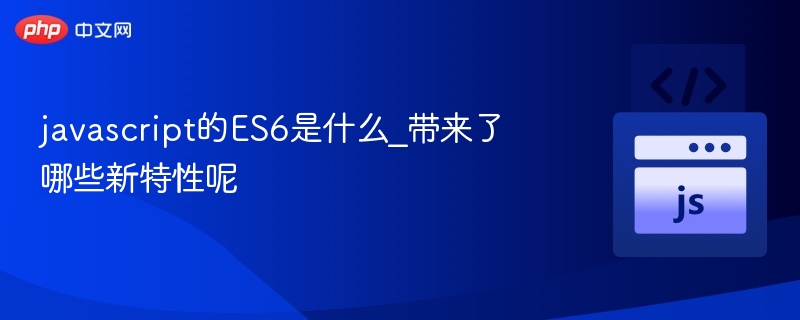 javascript的ES6是什么_带来了哪些新特性呢
