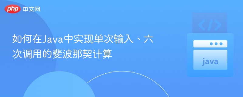 Java实现六次调用的斐波那契计算方法