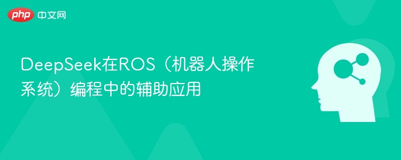 DeepSeek在ROS（机器人操作系统）编程中的辅助应用