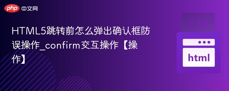 HTML5跳转前怎么弹出确认框防误操作_confirm交互操作【操作】
