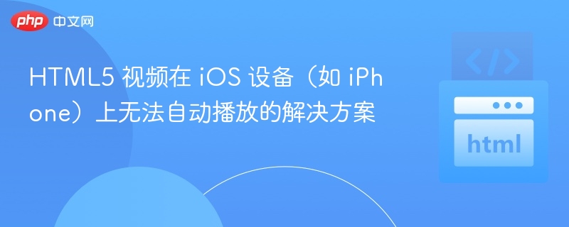 HTML5 视频在 iOS 设备(如 iPhone)上无法自动播放的解决方案