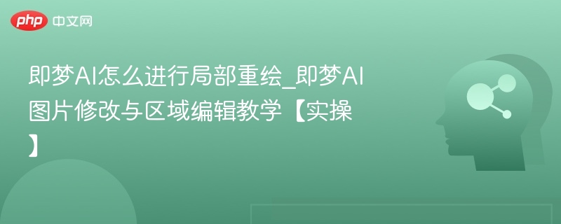 即梦AI局部重绘教程：图片修改与区域编辑实操