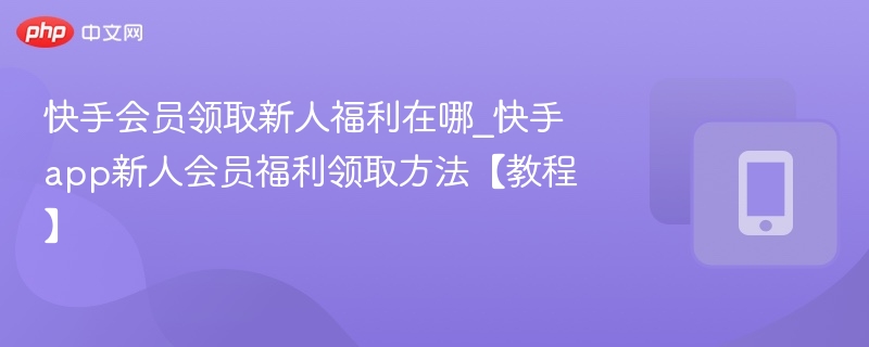快手新人会员福利领取位置及方法