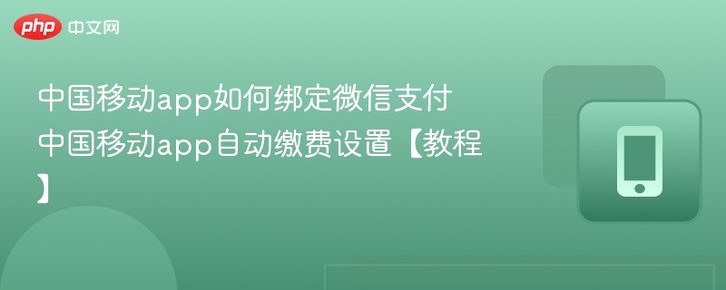 中国移动app如何绑定微信支付 中国移动app自动缴费设置【教程】