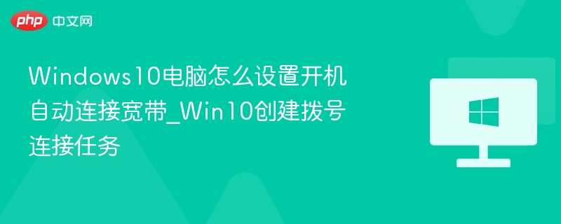 Windows10电脑怎么设置开机自动连接宽带_Win10创建拨号连接任务