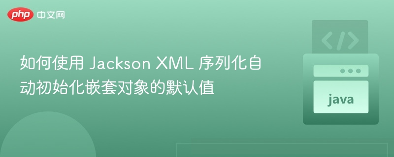 JacksonXML序列化默认值设置方法