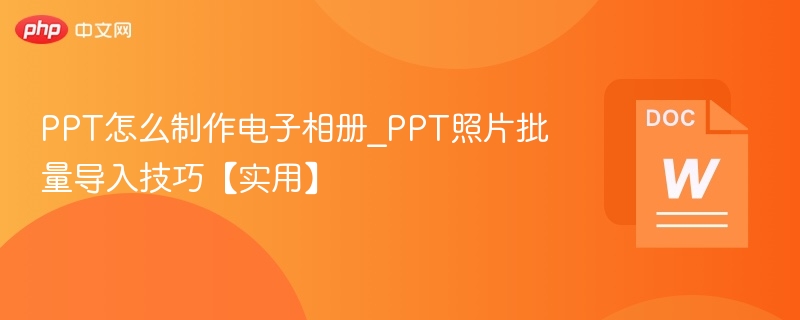 PPT怎么制作电子相册_PPT照片批量导入技巧【实用】