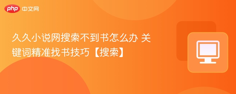 久久小说网搜不到书？精准找书技巧分享