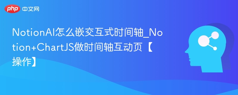 NotionAI怎么嵌交互式时间轴_Notion+ChartJS做时间轴互动页【操作】