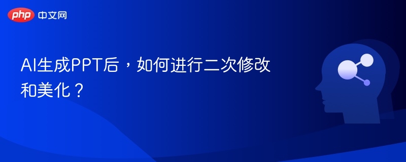 AI生成PPT后,如何进行二次修改和美化?