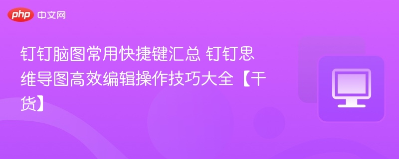 钉钉脑图快捷键汇总与高效操作技巧