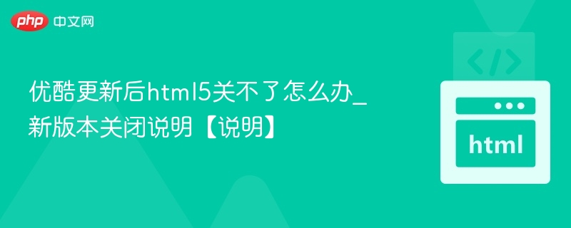 优酷更新后HTML5无法关闭解决方法