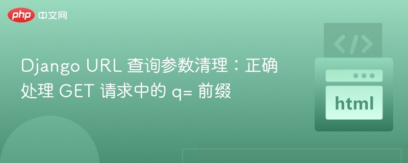 Django URL 查询参数清理：正确处理 GET 请求中的 q= 前缀
