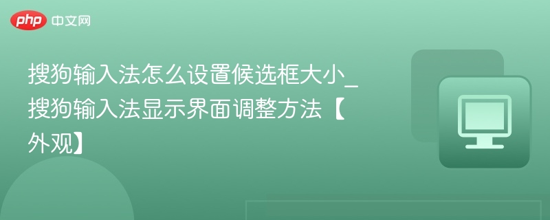 搜狗输入法怎么设置候选框大小_搜狗输入法显示界面调整方法【外观】