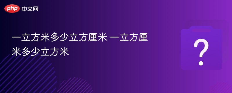一立方米多少立方厘米 一立方厘米多少立方米