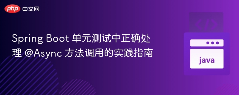Spring Boot 单元测试中正确处理 @Async 方法调用的实践指南
