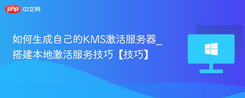 自建KMS激活服务器教程与技巧