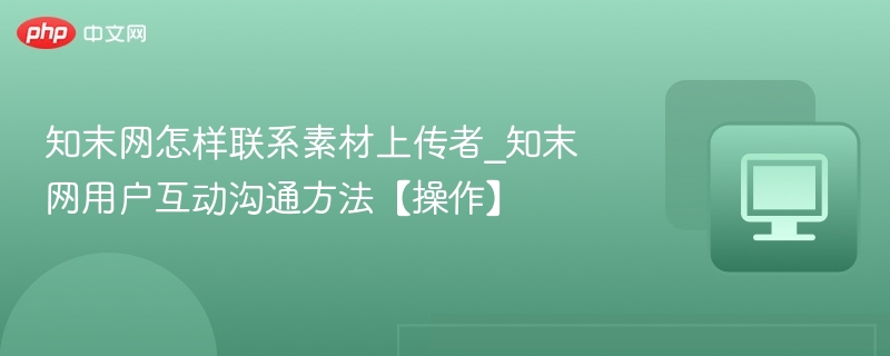 知末网如何联系作者？用户互动全攻略