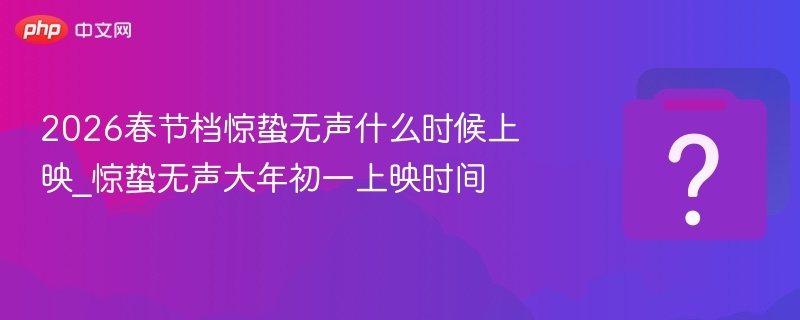 2026春节档惊蛰无声什么时候上映_惊蛰无声大年初一上映时间