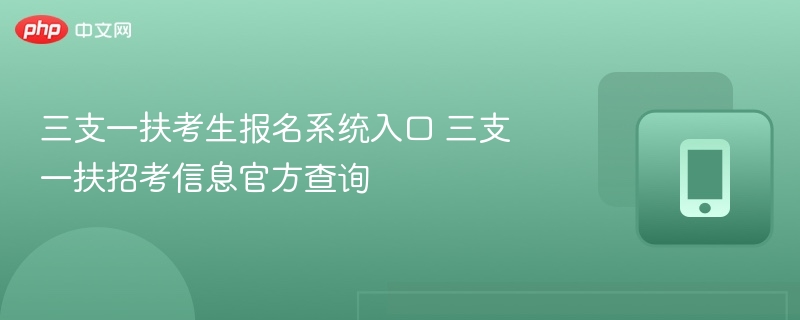 三支一扶考生报名系统入口 三支一扶招考信息官方查询
