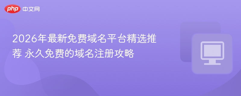 2026年免费域名平台推荐及注册攻略