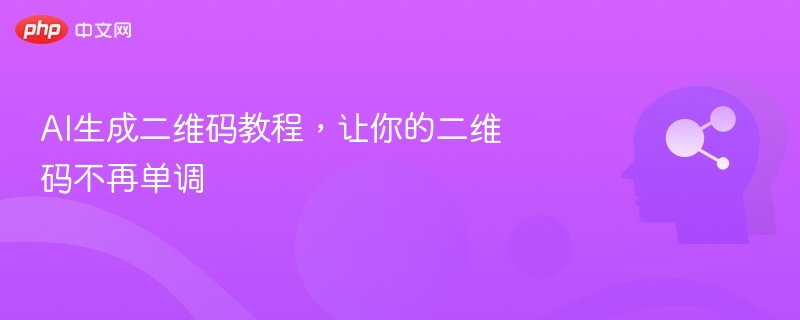 AI生成二维码教程，让你的二维码不再单调