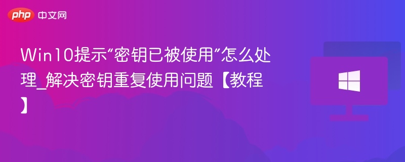 密钥被用怎么处理？Win10密钥重复解决方法