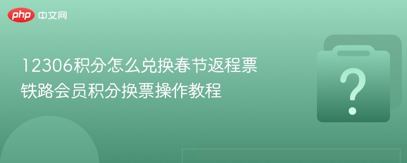 12306积分兑换春节返程票攻略