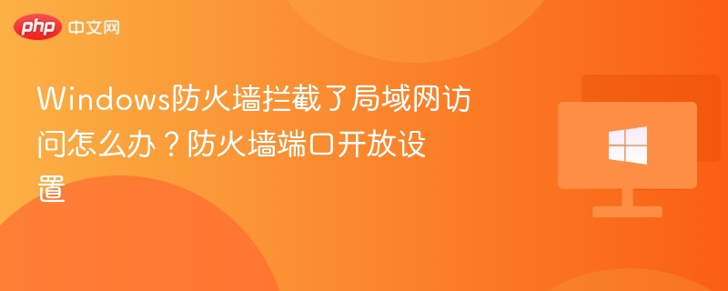 Windows防火墙拦截了局域网访问怎么办？防火墙端口开放设置