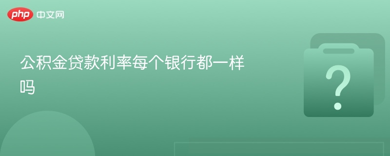 公积金贷款利率各银行有差异吗