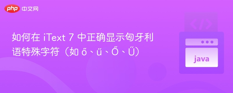 iText 7 支持匈牙利语特殊字符显示方法