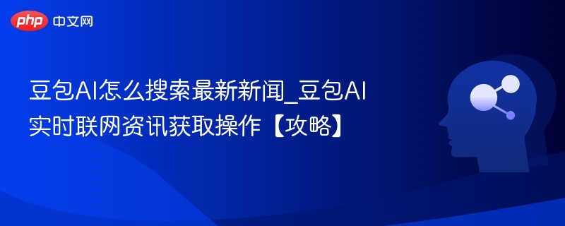 豆包AI怎么搜索最新新闻_豆包AI实时联网资讯获取操作【攻略】