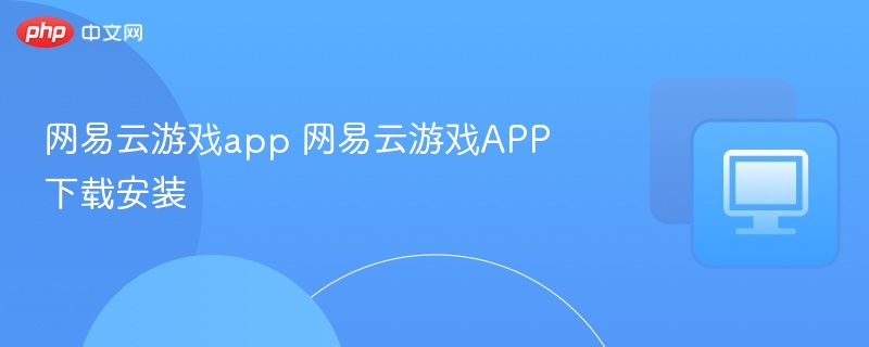 网易云游戏APP下载安装教程