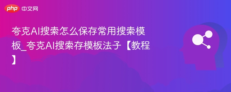 夸克AI搜索保存模板教程分享