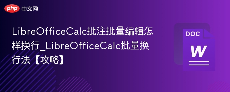 LibreOfficeCalc批注批量编辑怎样换行_LibreOfficeCalc批量换行法【攻略】
