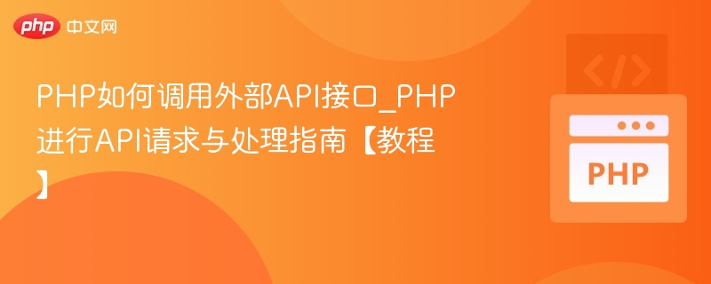 PHP如何调用外部API接口_PHP进行API请求与处理指南【教程】