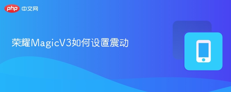 荣耀MagicV3震动设置方法详解