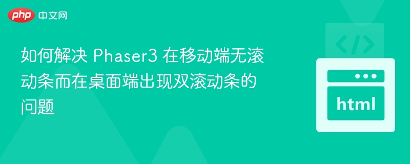 Phaser3 移动端无滚动条，桌面双滚动条怎么解决