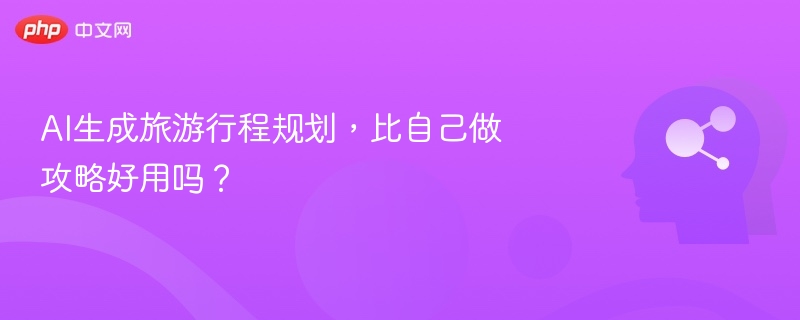 AI生成旅游行程规划，比自己做攻略好用吗？