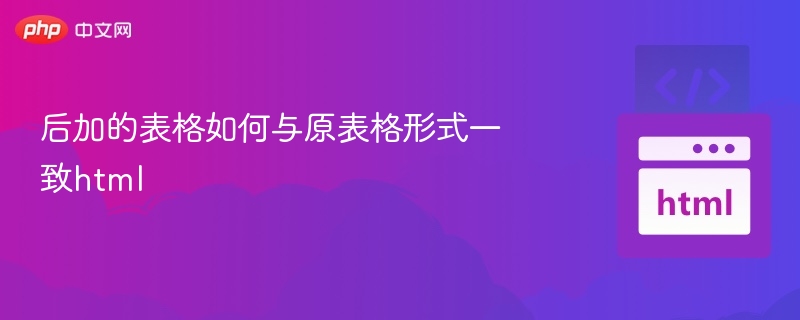 如何让新表格与原表格样式一致html