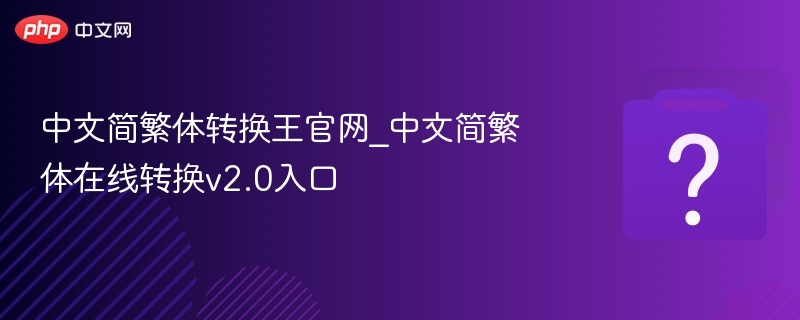 中文简繁体转换王官网_中文简繁体在线转换v2.0入口